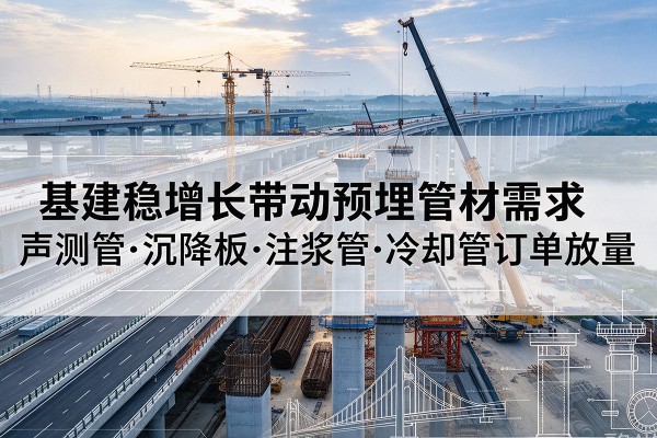 茅箭基建稳增长带动预埋监测管材需求，声测管、沉降板、注浆管订单持续放量