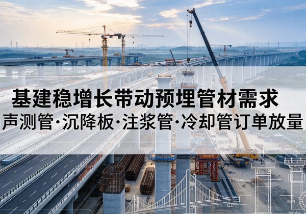 茅箭基建稳增长带动预埋监测管材需求，声测管、沉降板、注浆管订单持续放量