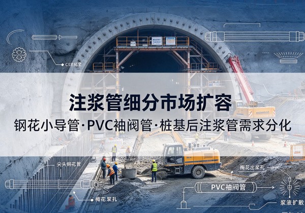 茅箭注浆管细分市场扩容，隧道钢花小导管、PVC 袖阀管、桩基后注浆管需求分化