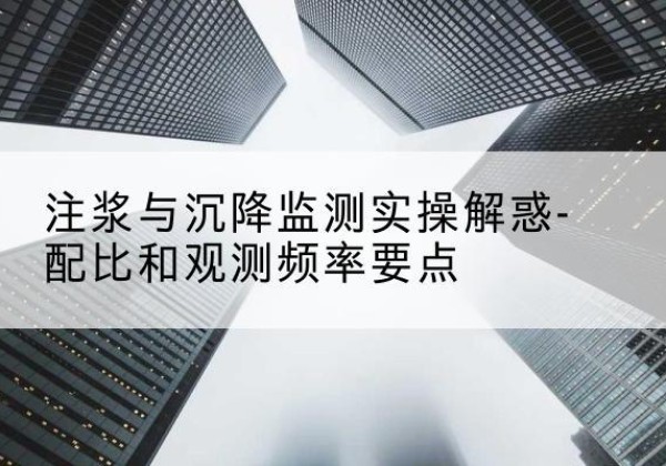 茅箭水泥浆配比不当会不会造成注浆管堵管？-注浆与沉降监测实操解惑-配比和观测频率要点